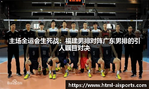 主场全运会生死战：福建男排对阵广东男排的引人瞩目对决