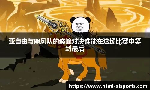亚自由与飓风队的巅峰对决谁能在这场比赛中笑到最后