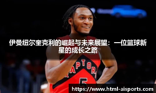 伊曼纽尔奎克利的崛起与未来展望：一位篮球新星的成长之路